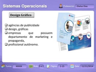 Turma: 2503-B Aula: 10 Pág: 10 a 17 Data: 18-jan-12 
XXXXX 1 e 2 1-15 11/11/2014 
Instrutor: Ricardo Paladini Matos 
Elielso Dias 
Design Gráfico 
 agências de publicidade 
 design, gráficas 
 empresas que possuem 
departamento de marketing e 
propaganda, 
 profissional autônomo. 
 