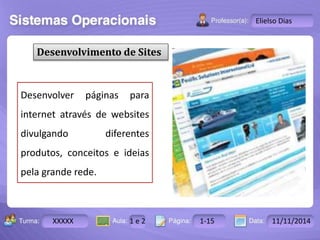 Turma: 2503-B Aula: 10 Pág: 10 a 17 Data: 18-jan-12 
XXXXX 1 e 2 1-15 11/11/2014 
Instrutor: Ricardo Paladini Matos 
Elielso Dias 
Desenvolvimento de Sites 
Desenvolver páginas para 
internet através de websites 
divulgando diferentes 
produtos, conceitos e ideias 
pela grande rede. 
 