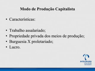 • Características:
• Trabalho assalariado;
• Propriedade privada dos meios de produção;
• Burguesia X proletariado;
• Lucro.
Modo de Produção Capitalista
 
