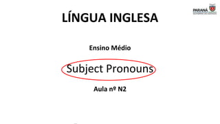 LÍNGUA INGLESA
Ensino Médio
Subject Pronouns
Aula nº N2
 