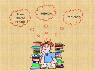 Sujeito Predicado Frase Oração Período 