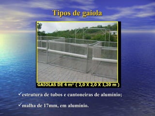 Tipos de gaiola estrutura de tubos e cantoneiras de alumínio; malha de 17mm, em alumínio. 