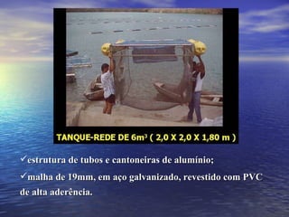 estrutura de tubos e cantoneiras de alumínio; malha de 19mm, em aço galvanizado, revestido com PVC  de alta aderência. 