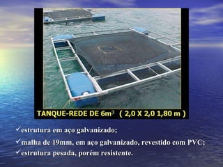 estrutura em aço galvanizado; malha de 19mm, em aço galvanizado, revestido com PVC; estrutura pesada, porém resistente. 