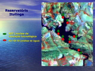 Reservatório Itutinga NIT (núcleo de inovação tecnológica Kit YSI 55 (análise de água) IT 01 IT 02 IT 03 IT 04 IT 05 IT 06 IT 07 
