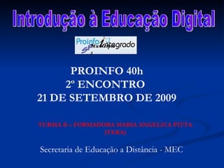 Introdução à Educação Digital PROINFO 40h 2º ENCONTRO  21 DE SETEMBRO DE 2009 Secretaria de Educação a Distância - MEC TURMA B – FORMADORA MARIA ANGELICA PITTA (TEKA) SP Municípios 