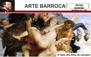 ARTE BARROCA PETER
RUBENS
ALEMANHA (1577 – 1640)
O rapto das filhas de Leucipo (1
 