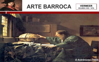 ARTE BARROCA VERMEER
HOLANDA (1632 – 1675)
O Astrônomo (1668)
 