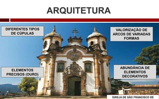 ARQUITETURA
VALORIZAÇÃO DE
ARCOS DE VARIADAS
FORMAS
DIFERENTES TIPOS
DE CÚPULAS
ABUNDÂNCIA DE
ELEMENTOS
DECORATIVOS
ELEMENTOS
PRECISOS (OURO)
IGREJA DE SÃO FRANCISCO DE
 