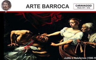 ARTE BARROCA CARAVAGGIO
ITÁLIA (1571 – 1610)
Judite e Holofernes (1598-15
 