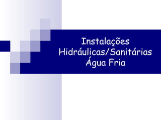 Instalações
Hidráulicas/Sanitárias
      Água Fria
 