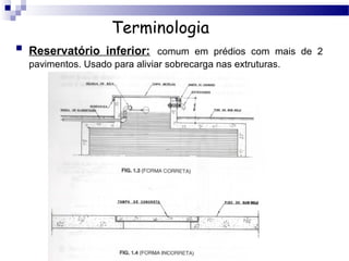 Terminologia
   Reservatório inferior: comum em prédios com mais de 2
    pavimentos. Usado para aliviar sobrecarga nas extruturas.
 