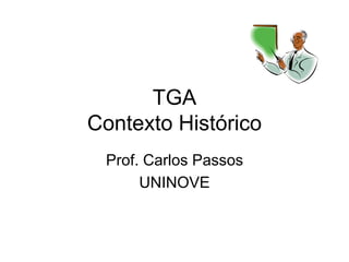 TGA
Contexto Histórico
Prof. Carlos Passos
UNINOVE
 