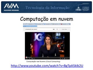 Computação em nuvem
http://www.youtube.com/watch?v=BgTpA5kIk2U
 