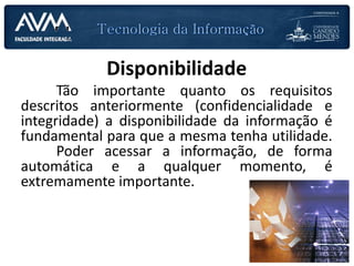 PLANEJAMENTO DAS AULAS
Disponibilidade
Tão importante quanto os requisitos
descritos anteriormente (confidencialidade e
integridade) a disponibilidade da informação é
fundamental para que a mesma tenha utilidade.
Poder acessar a informação, de forma
automática e a qualquer momento, é
extremamente importante.
 