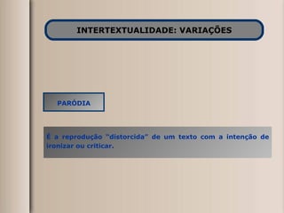 INTERTEXTUALIDADE: VARIAÇÕES PARÓDIA É a reprodução “distorcida” de um texto com a intenção de ironizar ou criticar. 