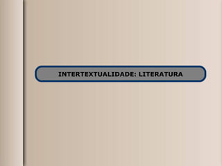 INTERTEXTUALIDADE: LITERATURA 