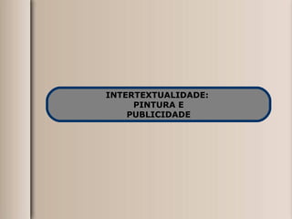 INTERTEXTUALIDADE:  PINTURA E PUBLICIDADE 