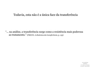 Em outros termos, não há psicanálise sem transferênciadeve ser ressaltado que a transferência se manifesta de modos bem diversosALEXANDRE SIMÕES ® Todos os direitos  de autor reservados.
