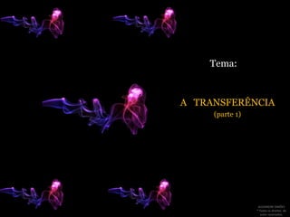 Tema:A   TRANSFERÊNCIA(parte 1)  ALEXANDRE SIMÕES ® Todos os direitos  de autor reservados.
