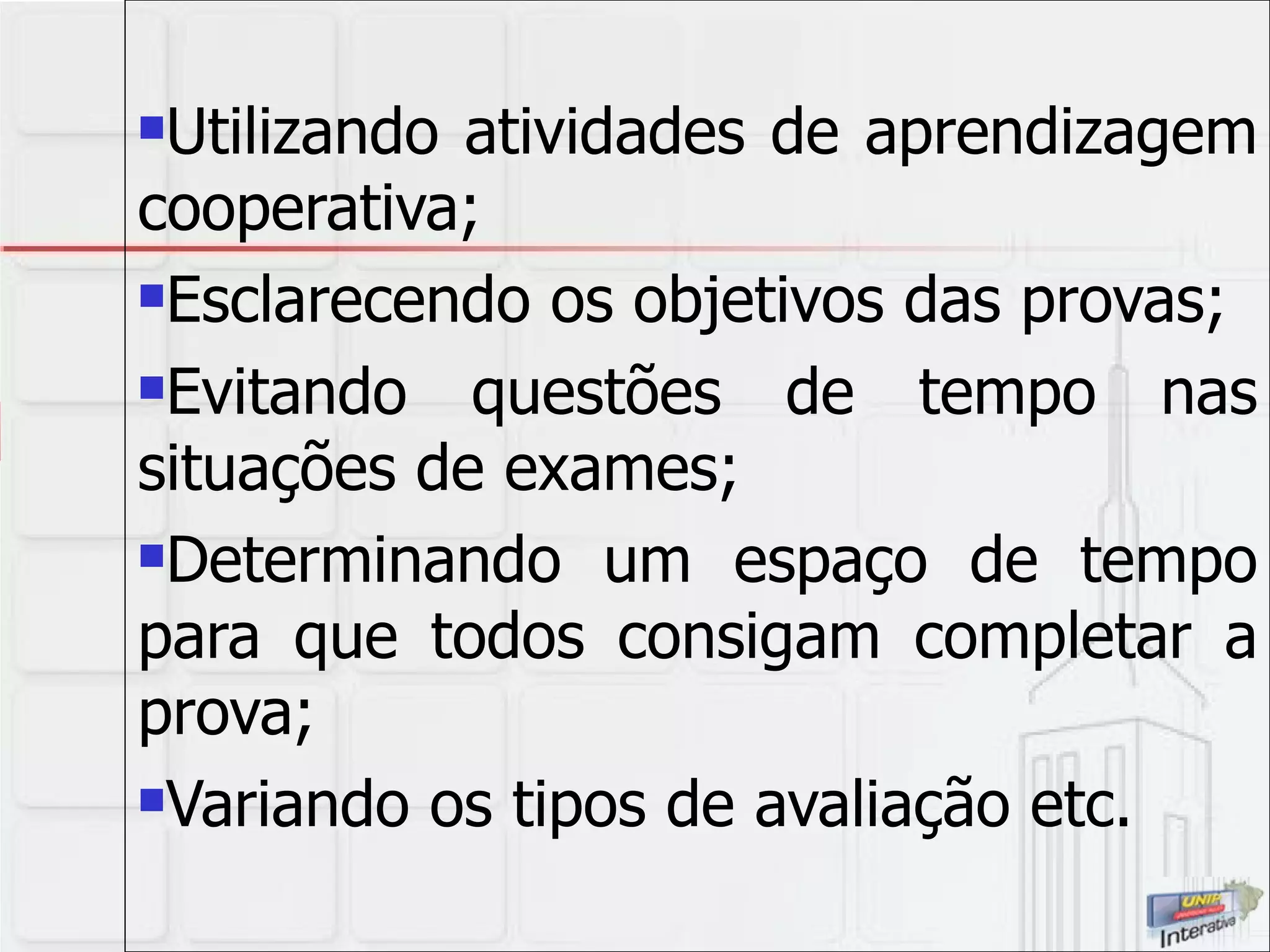 Utilizando atividades de aprendizagem cooperativa; Esclarecendo os objetivos das provas; Evitando questões de tempo nas situações de exames; Determinando um espaço de tempo para que todos consigam completar a prova; Variando os tipos de avaliação etc. 