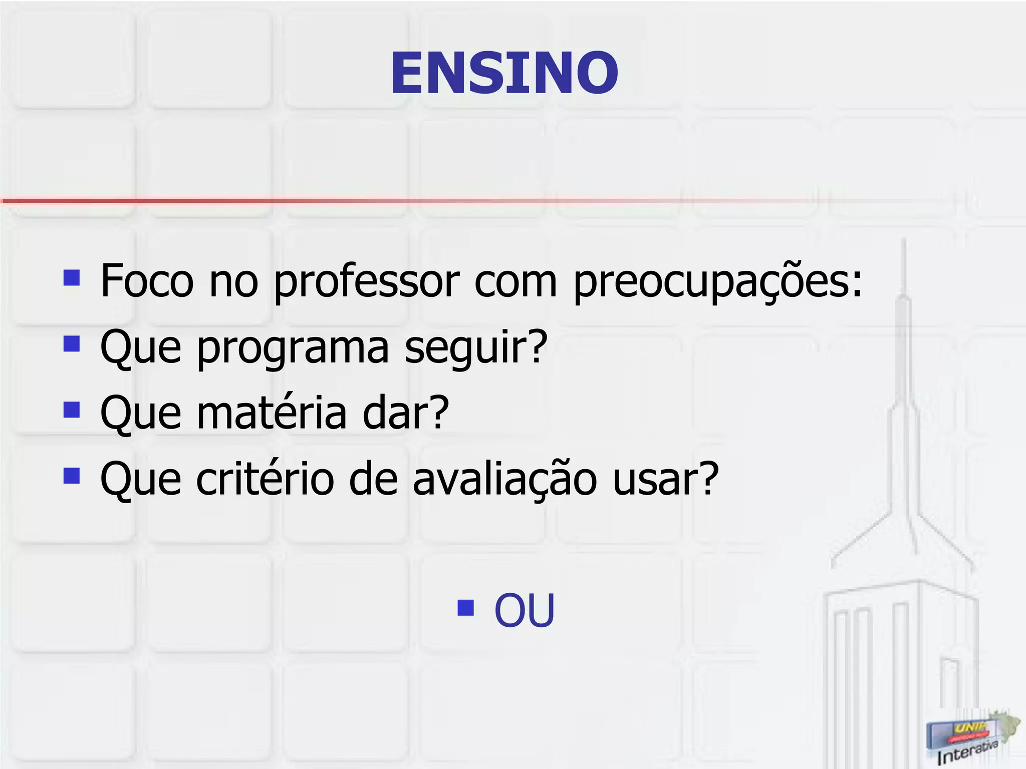 ENSINO   Foco no professor com preocupações:  Que programa seguir?  Que matéria dar?  Que critério de avaliação usar? OU  
