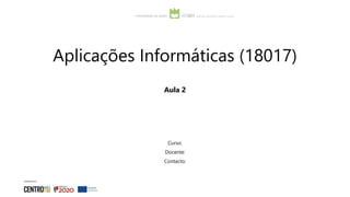 Aplicações Informáticas (18017)
Curso:
Docente:
Contacto:
Aula 2
 