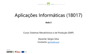 Aplicações Informáticas (18017)
Aula 2
Curso: Sistemas Mecatrónicos e de Produção (SMP)
Docente: Sérgio Silva
Contacto: spsilva@ua.pt
 