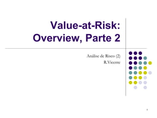 Value-at-Risk:
Overview, Parte 2
          Análise de Risco (2)
                    R.Vicente




                                 1
 