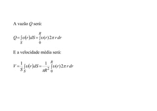 A vazão Q será:
  



R
S
dr
r
r
dS
r
Q
0
2
)
( 


E a velocidade média será:
  



R
S
dr
r
r
R
dS
r
S
V
0
2
2
)
(
1
1




 