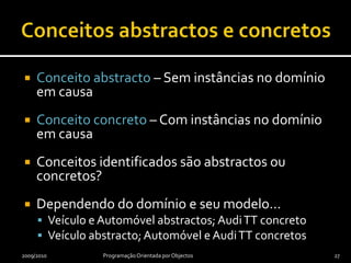 Implementaçãopublic class Vehicle {     …}public class Car extends Vehicle {     …}public class Motorcycle extends Vehicle {     …}public class HondaNx650 extends Motorcycle {     …}public class AudiTt extends Car {     …}2009/2010Programação Orientada por Objectos26