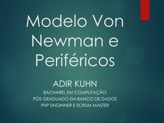 Modelo Von
Newman e
Periféricos
ADIR KUHN
BACHAREL EM COMPUTAÇÃO
PÓS GRADUADO EM BANCO DE DADOS
PHP ENGINNER E SCRUM MASTER

 
