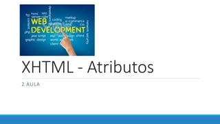 XHTML - Atributos
2 AULA
 