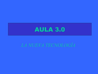 AULA 3.0 LA NUEVA TECNOLOGÍA   