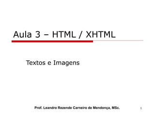 Aula 3 – HTML / XHTML Textos e Imagens Prof. Leandro Rezende Carneiro de Mendonça, MSc. 