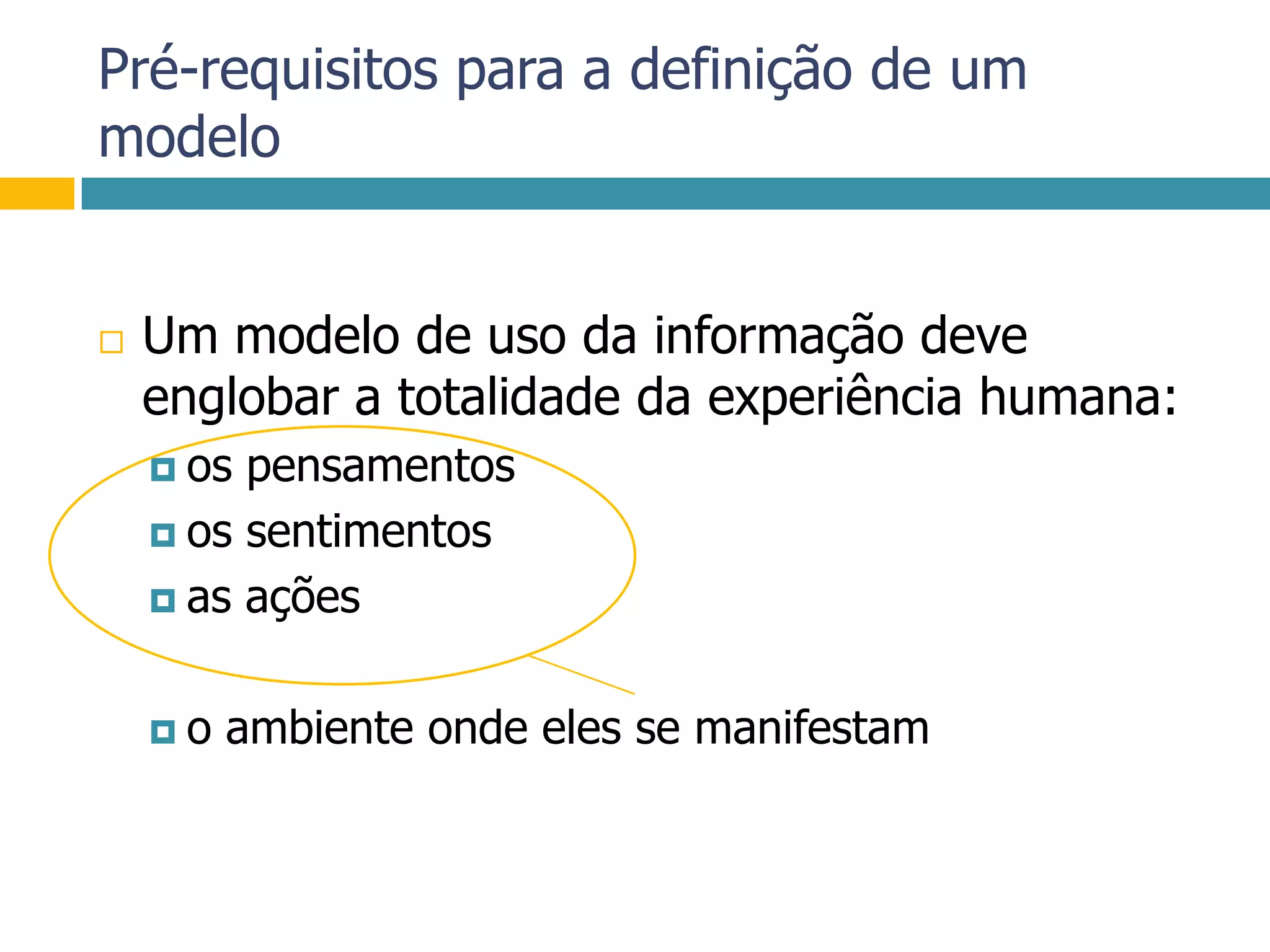 Pré-requisitos para a definição de um modeloUm modelo de uso da informação deve englobar a totalidade da experiência humana:os pensamentosos sentimentosas ações o ambiente onde eles se manifestam