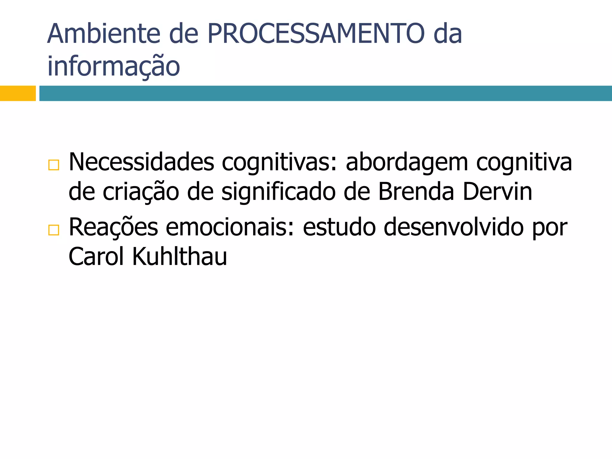 Ambiente de PROCESSAMENTO da informaçãoNecessidades cognitivas: abordagem cognitiva de criação de significado de Brenda DervinReações emocionais: estudo desenvolvido por Carol Kuhlthau
