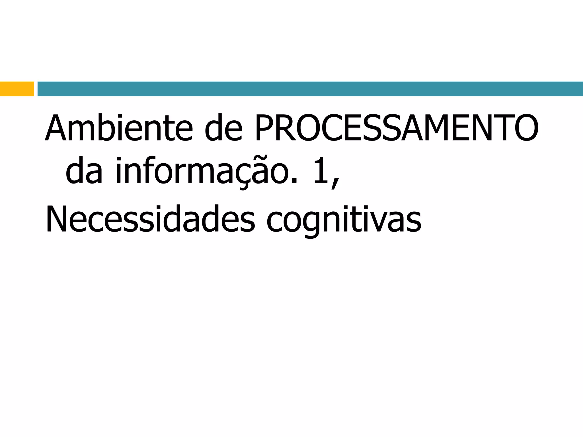 Ambiente de PROCESSAMENTO da informação. 1,Necessidades cognitivas