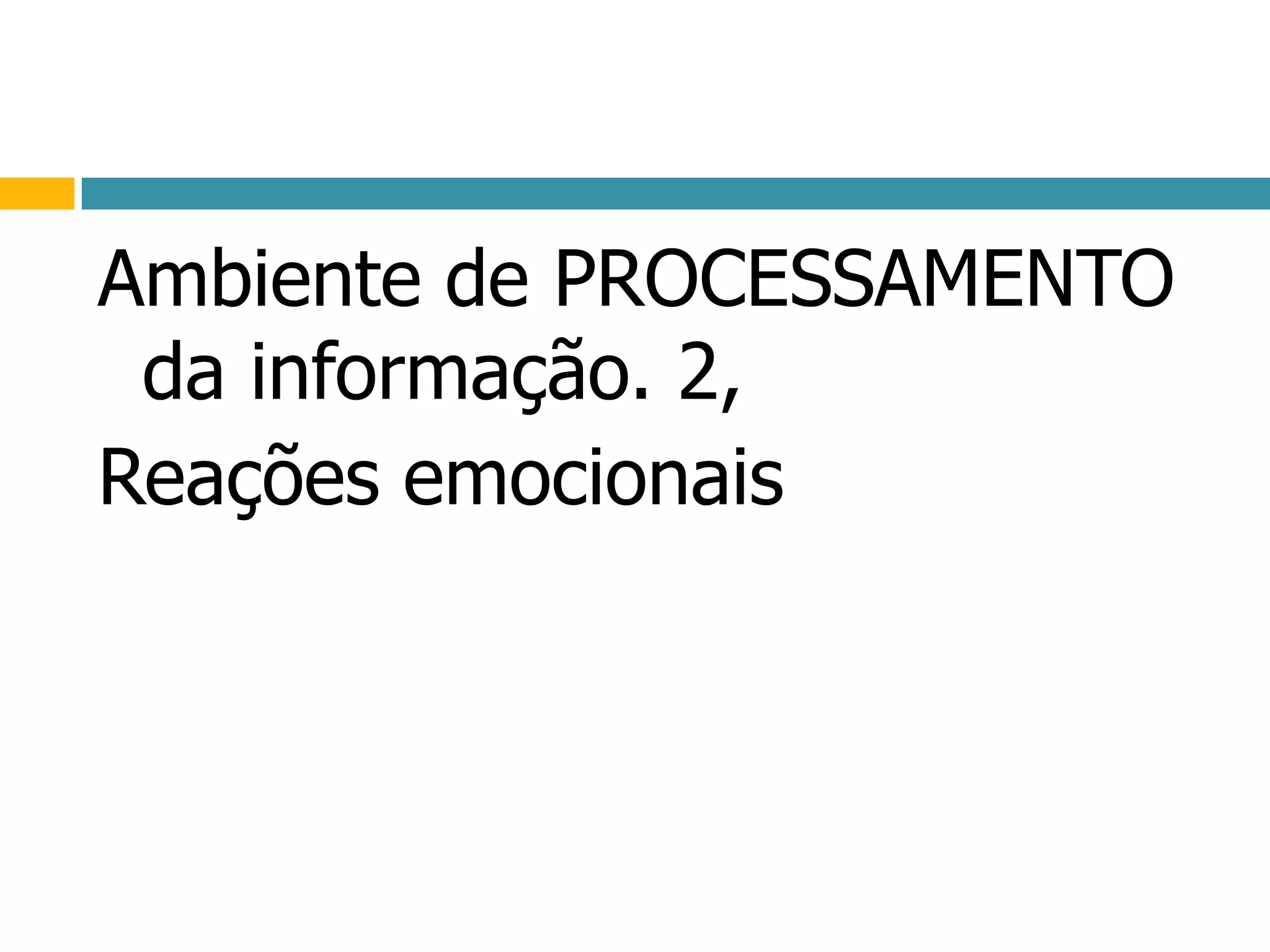 Ambiente de PROCESSAMENTO da informação. 2,Reações emocionais