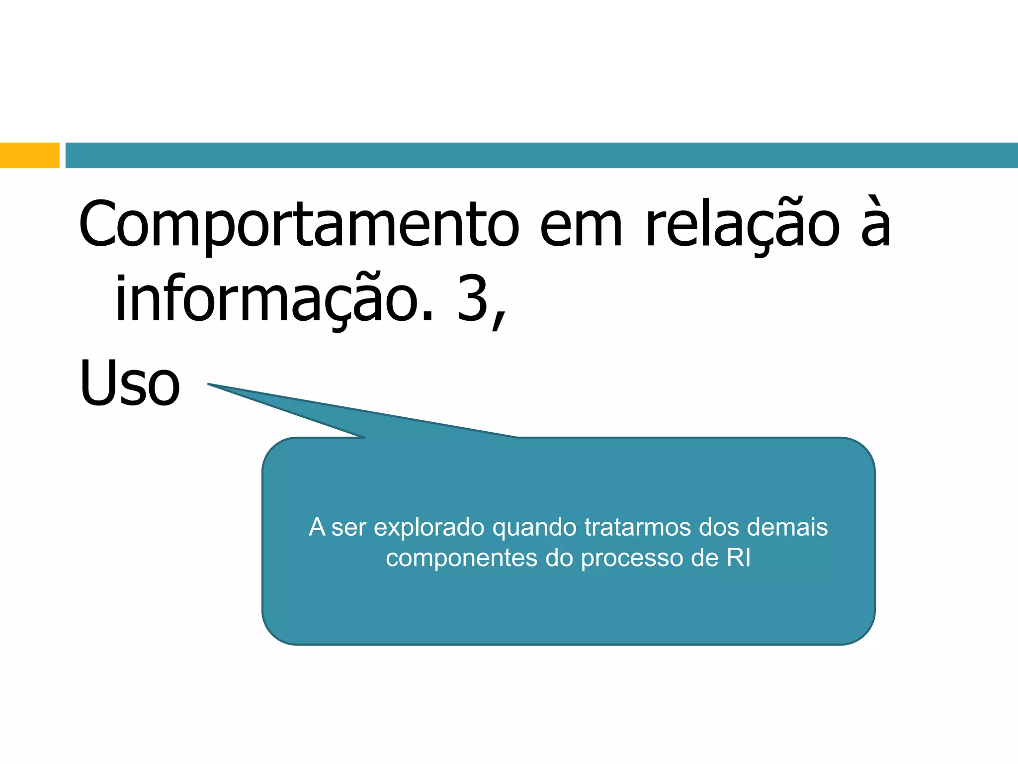 Comportamento em relação à informação. 3,UsoA ser explorado quando tratarmos dos demais componentes do processo de RI