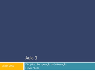 Aula 3 Disciplina: Recuperação da Informação  Letícia Strehl 2 abr. 2009 
