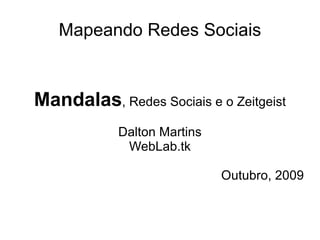 Mapeando Redes Sociais Mandalas , Redes Sociais e o Zeitgeist Dalton Martins WebLab.tk Outubro, 2009 