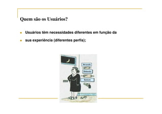 Quem são os Usuários?Quem são os Usuários?
Usuários têm necessidades diferentes em função da
sua experiência (diferentes perfis);
 