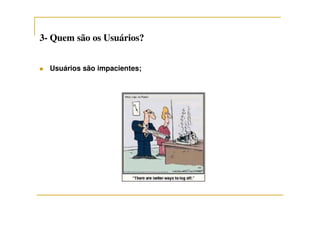 33-- Quem são os Usuários?Quem são os Usuários?
Usuários são impacientes;
 