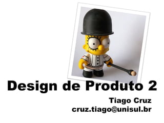 Design de Produto 2 Tiago Cruz [email_address] 