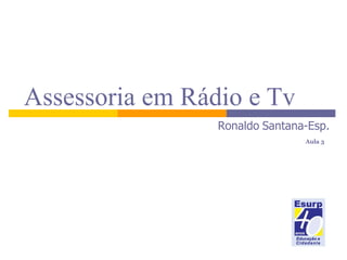 Assessoria em Rádio e Tv   Ronaldo   Santana-Esp.    Aula 3 