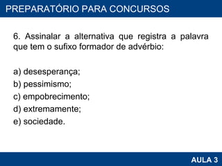 6. Assinalar a alternativa que registra a palavra que tem o sufixo formador de advérbio: a) desesperança; b) pessimismo; c) empobrecimento; d) extremamente; e) sociedade. PROAB 2010 AULA 3 PREPARATÓRIO PARA CONCURSOS 