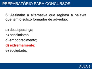 6. Assinalar a alternativa que registra a palavra que tem o sufixo formador de advérbio: a) desesperança; b) pessimismo; c) empobrecimento; d) extremamente; e) sociedade. PROAB 2010 AULA 3 PREPARATÓRIO PARA CONCURSOS 
