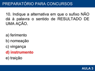 10. Indique a alternativa em que o sufixo NÃO dá à palavra o sentido de RESULTADO DE UMA AÇÃO. a) ferimento b) nomeação c) vingança d) instrumento e) traição PROAB 2010 AULA 3 PREPARATÓRIO PARA CONCURSOS 