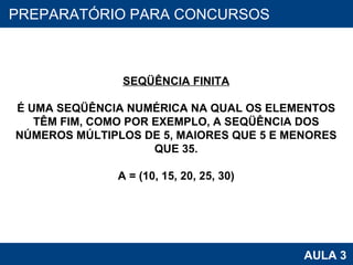 PROAB 2010 AULA 3 PREPARATÓRIO PARA CONCURSOS SEQÜÊNCIA FINITA É UMA SEQÜÊNCIA NUMÉRICA NA QUAL OS ELEMENTOS TÊM FIM, COMO POR EXEMPLO, A SEQÜÊNCIA DOS NÚMEROS MÚLTIPLOS DE 5, MAIORES QUE 5 E MENORES QUE 35. A = (10, 15, 20, 25, 30) 